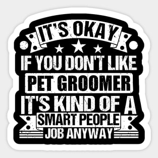 Pet Groomer lover It's Okay If You Don't Like Pet Groomer It's Kind Of A Smart People job Anyway Sticker